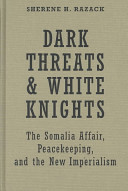 Dark threats and white knights : the Somalia Affair, peacekeeping, and the new imperialism /