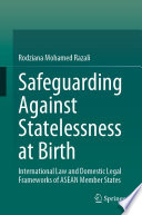 Safeguarding Against Statelessness at Birth : International Law and Domestic Legal Frameworks of ASEAN Member States /
