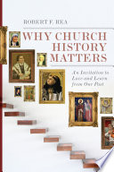 Why church history matters : an invitation to love and learn from our past /