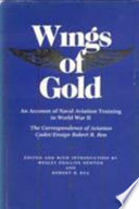 Wings of gold : an account of naval aviation training in World War II : the correspondence of aviation cadet/ensign Robert R. Rea /