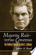Majority rule versus consensus : the political thought of John C. Calhoun /