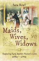Maids, wives, widows : exploring early modern women's lives 1540-1740 /