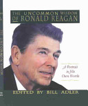 The uncommon wisdom of Ronald Reagan : a portrait in his own words /