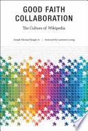 Good faith collaboration : the culture of Wikipedia /