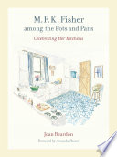 M.F.K. Fisher among the pots and pans : celebrating her kitchens /