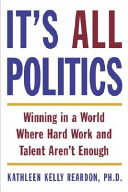 It's all politics : winning in a world where hard work and talent aren't enough /
