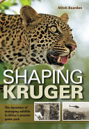 Shaping Kruger : the dynamics of managing wildlife in Africa's premier game park /