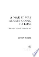 A war it was always going to lose : why Japan attacked America in 1941 /