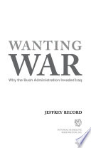 Wanting war : why the Bush administration invaded Iraq /