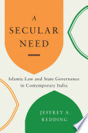 A secular need : Islamic law and state governance in contemporary India /