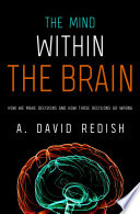 The mind within the brain : how we make decisions and how those decisions go wrong /