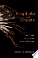 Prophets and ghosts : the story of salvage anthropology /