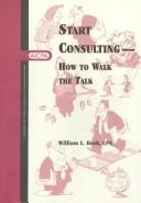 Start consulting : how to walk the talk /