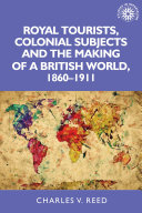 Royal tourists, colonial subjects and the making of a British world, 1860-1911 /