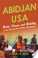 Abidjan USA : music, dance, and mobility in the lives of four Ivorian immigrants /