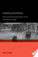 Crude existence : environment and the politics of oil in Northern Angola /