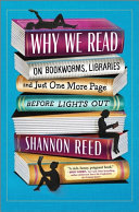 Why we read : on bookworms, libraries and just one more page before lights out /
