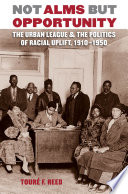 Not alms but opportunity : the Urban League & the politics of racial uplift, 1910-1950 /