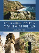 Early Christianity in south-west Britain : Wessex, Somerset, Devon, Cornwall and the Channel Islands /