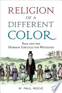 Religion of a different color : race and the Mormon struggle for whiteness /