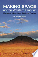 Making space on the Western frontier : Mormons, miners, and southern Paiutes /