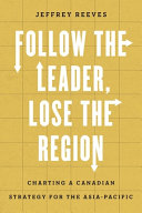 Follow the leader, lose the region : charting a Canadian strategy for the Asia-Pacific /