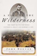 A fire in the wilderness : the first battle between Ulysses S. Grant and Robert E. Lee /