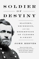 Soldier of destiny : slavery, secession, and the redemption of Ulysses S. Grant /