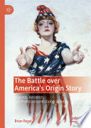 The Battle over America's Origin Story : Legends, Amateurs, and Professional Historiographers /