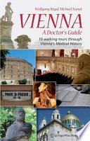 Vienna : a doctor's guide : 15 walking tours through Vienna's medical history /