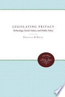Legislating privacy : technology, social values, and public policy /