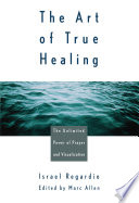 The art of true healing : the unlimited power of prayer and visualization /