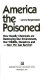 America the poisoned : how deadly chemicals are destroying our environment, our wildlife, ourselves and, how we can survive! /