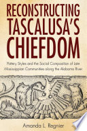 Reconstructing Tascalusa's chiefdom : pottery styles and the social composition of Late Mississippian communities along the Alabama River /