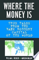 Where the money is : true tales from the bank robbery capital of the world /