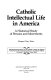 Catholic intellectual life in America : a historical study of persons and movements /