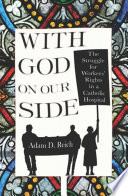 With God on our side : the struggle for Workers' Rights in a Catholic hospital /