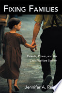 Fixing families : parents, power, and the child welfare system /