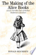 The making of the Alice books : Lewis Carroll's uses of earlier children's literature /