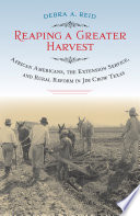 Reaping a greater harvest : African Americans, the extension service, and rural reform in Jim Crow Texas /