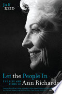 Let the people in : the life and times of Ann Richards /