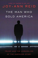 The man who sold America : Trump and the unraveling of the American story /