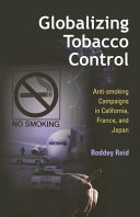 Globalizing tobacco control : anti-smoking campaigns in California, France, and Japan /