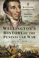 Wellington's history of the Peninsular War : battling Napoleon in Iberia, 1808-1814 /