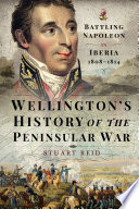 Wellington's history of the Peninsular War : battling Napoleon in Iberia 1808-1814 /