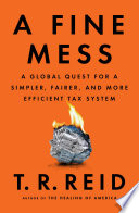 A fine mess : a global quest for a simpler, fairer, and more efficient tax system /