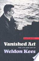 Vanished act : the life and art of Weldon Kees /