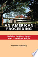 An American proceeding : building the Grant House with Frank Lloyd Wright /