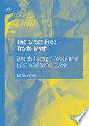 The Great Free Trade Myth : British Foreign Policy and East Asia Since 1980 /