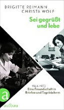Sei gegrüsst und lebe : eine Freundschaft in Briefen und Tagebüchern 1963-1973 /